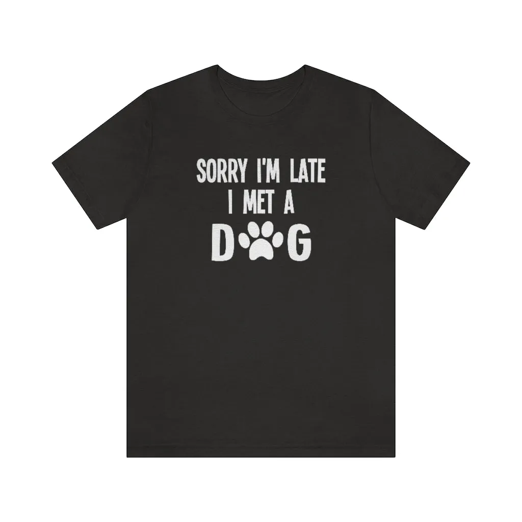 Sorry I'm Late I Met a Dog | Dog Lover Shirt